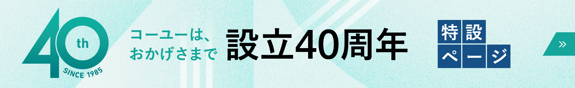 コーユーは、おかげさまで設立40周年 特設ページはこちら